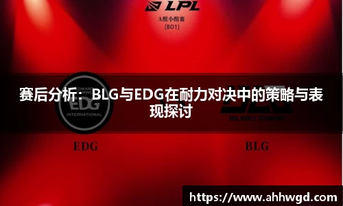 赛后分析：BLG与EDG在耐力对决中的策略与表现探讨