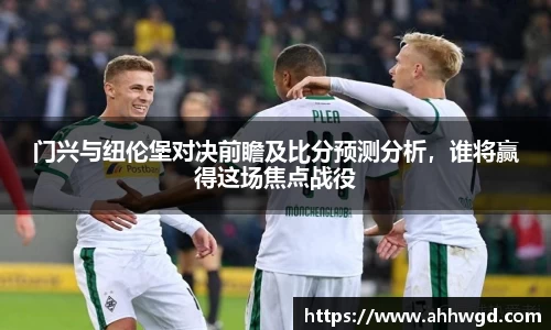 门兴与纽伦堡对决前瞻及比分预测分析，谁将赢得这场焦点战役