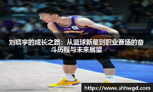 刘晓宇的成长之路：从篮球新星到职业赛场的奋斗历程与未来展望